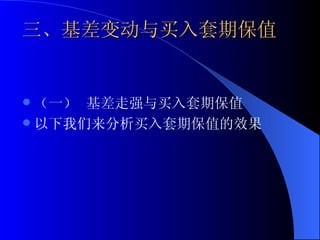三、基差变动与买入套期保值 （一） 基差走强与买入套期保值 以下我们来分析买入套期保值的效果 