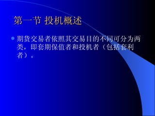 第一节 投机概述 期货交易者依照其交易目的不同可分为两类，即套期保值者和投机者（包括套利者）。 