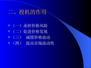 二、投机的作用 （一）承担价格风险 （二）促进价格发现 （三） 减缓价格波动 （四） 提高市场流动性 
