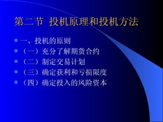 第二节 投机原理和投机方法 一、投机的原则 （一）充分了解期货合约 （二）制定交易计划 （三）确定获利和亏损限度 （四）确定投入的风险资本 
