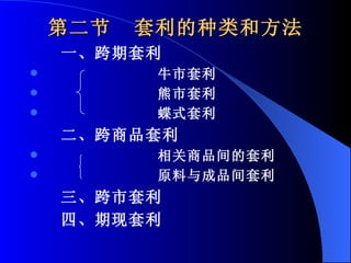 第二节  套利的种类和方法 一、跨期套利 牛市套利 熊市套利 蝶式套利 二、跨商品套利 相关商品间的套利 原料与成品间套利 三、跨市套利 四、期现套利 