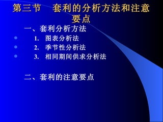 第三节  套利的分析方法和注意要点 一、套利分析方法 1.  图表分析法 2.  季节性分析法 3.  相同期间供求分析法 二、套利的注意要点 
