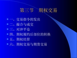 第三节  期权交易 一、交易指令的发出 二、撮合与成交 三、对冲平仓 四、期权履约后部位的转换 五、期权结算 六、期权交易与期货交易 