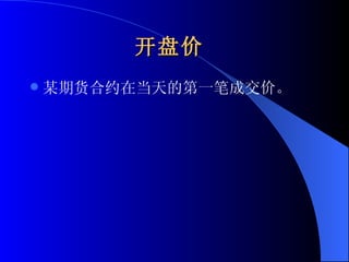 开盘价   某期货合约在当天的第一笔成交价。 