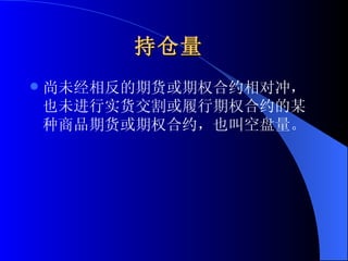持仓量   尚未经相反的期货或期权合约相对冲，也未进行实货交割或履行期权合约的某种商品期货或期权合约，也叫空盘量。  