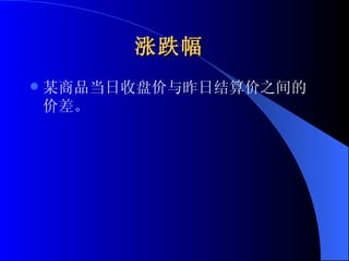 涨跌幅   某商品当日收盘价与昨日结算价之间的价差。  