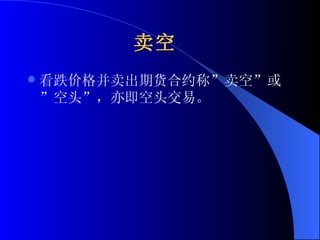 卖空   看跌价格并卖出期货合约称”卖空”或”空头”，亦即空头交易。 