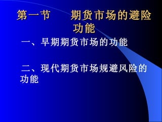 第一节  期货市场的避险功能 一、早期期货市场的功能 二、现代期货市场规避风险的功能 