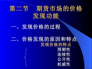 第二节  期货市场的价格发现功能 一、发现价格的过程 二、价格发现的原因和特点 发现价格的特点 预期性 连续性 公开性 权威性 