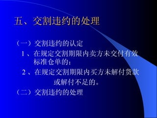 五、交割违约的处理 （一）交割违约的认定 1 、在规定交割期限内卖方未交付有效标准仓单的； 2 、在规定交割期限内买方未解付货款 或解付不足的。  （二）交割违约的处理 