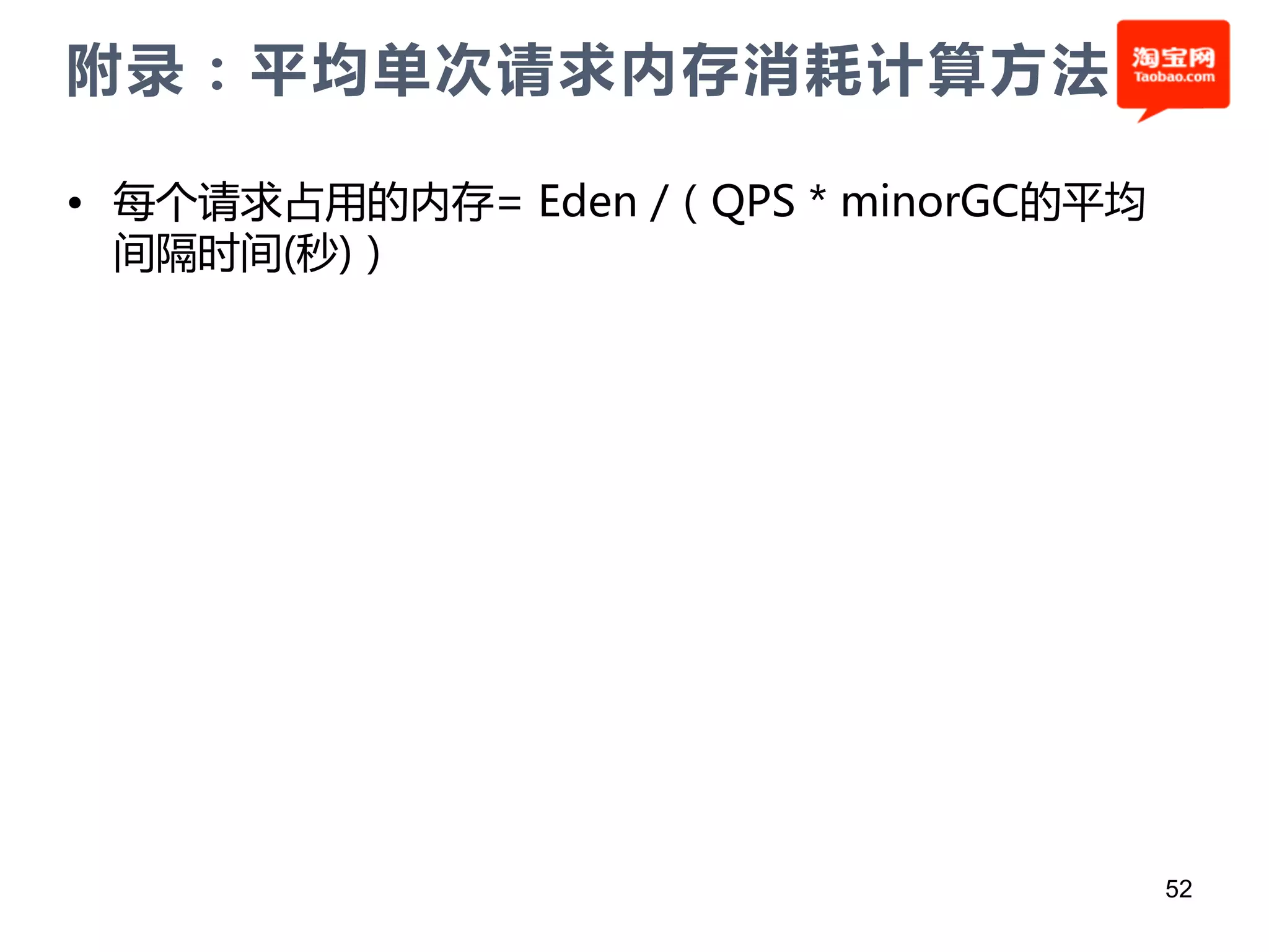 附录：平均单次请求内存消耗计算方法

• 每个请求占用的内存= Eden /（QPS * minorGC的平均
  间隔时间(秒)）




                                       52
 