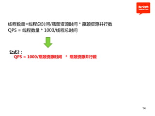线程数量=线程总时间/瓶颈资源时间 * 瓶颈资源幵行数
QPS = 线程数量 * 1000/线程总时间




公式2：
 QPS = 1000/瓶颈资源时间 * 瓶颈资源并行数




                               14
 
