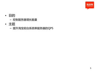• 目的
 – 控制服务器增长数量
• 主题
 – 提升淘宝前台系统单服务器的QPS




                      5
 
