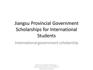 Jiangsu Provincial Government
Scholarships for International
Students
International government scholarship
https://researchpedia.info/jiangsu-
provincial-government-scholarships-for-
international-students/
 