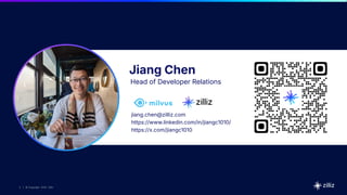 2 | © Copyright 2025 Zilliz
2
2 | © Copyright 9/6/23 Zilliz
2 | © Copyright 2025 Zilliz
Jiang Chen
Head of Developer Relations
jiang.chen@zilliz.com
https://www.linkedin.com/in/jiangc1010/
https://x.com/jiangc1010
 