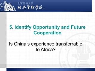 5. Identify Opportunity and Future
Cooperation
Is China’s experience transferrable
to Africa?

 
