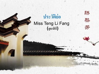 滕
    ประวัติย่อ
Miss Teng Li Fang
                     黎
      (สุ ธาสิ นี)   芳
 