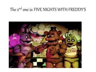 The 2nd one is: FIVE NIGHTS WITH FREDDY’S 
 