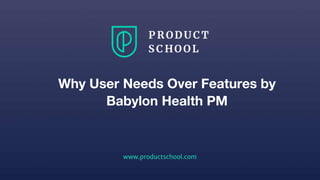 www.productschool.com
Why User Needs Over Features by
Babylon Health PM
 