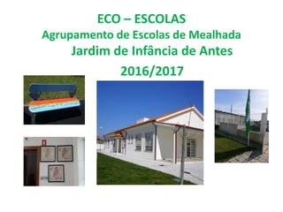 ECO – ESCOLAS
Agrupamento de Escolas de Mealhada
Jardim de Infância de Antes
2016/2017
 
