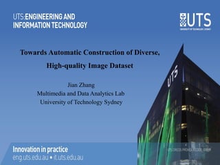 Towards Automatic Construction of Diverse,
High-quality Image Dataset
Jian Zhang
Multimedia and Data Analytics Lab
University of Technology Sydney
 