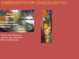 INGREDIENTS FOR JIAOZI(CONTD.)  jiaozi by leena   2/5/2013




     Chilli
     powder
                  Common salt
Chine...