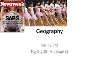Geography
lim liyi (4)
Ng Gigi(5) Ho jiaqi(3)

 