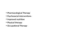 • Pharmacological Therapy
• Psychosocial interventions
• Improved nutrition
• Physical therapy
• Occupational Therapy
 