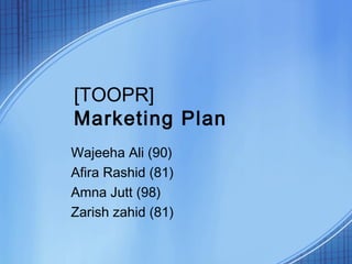 [TOOPR]
Marketing Plan
Wajeeha Ali (90)
Afira Rashid (81)
Amna Jutt (98)
Zarish zahid (81)
 