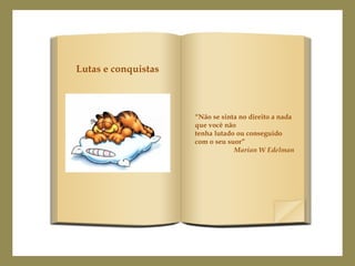 “Não se sinta no direito a nada
que você não
tenha lutado ou conseguido
com o seu suor”
Marian W Edelman
Lutas e conquistas
 