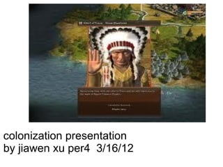 colonization presentation
by jiawen xu per4 3/16/12
 