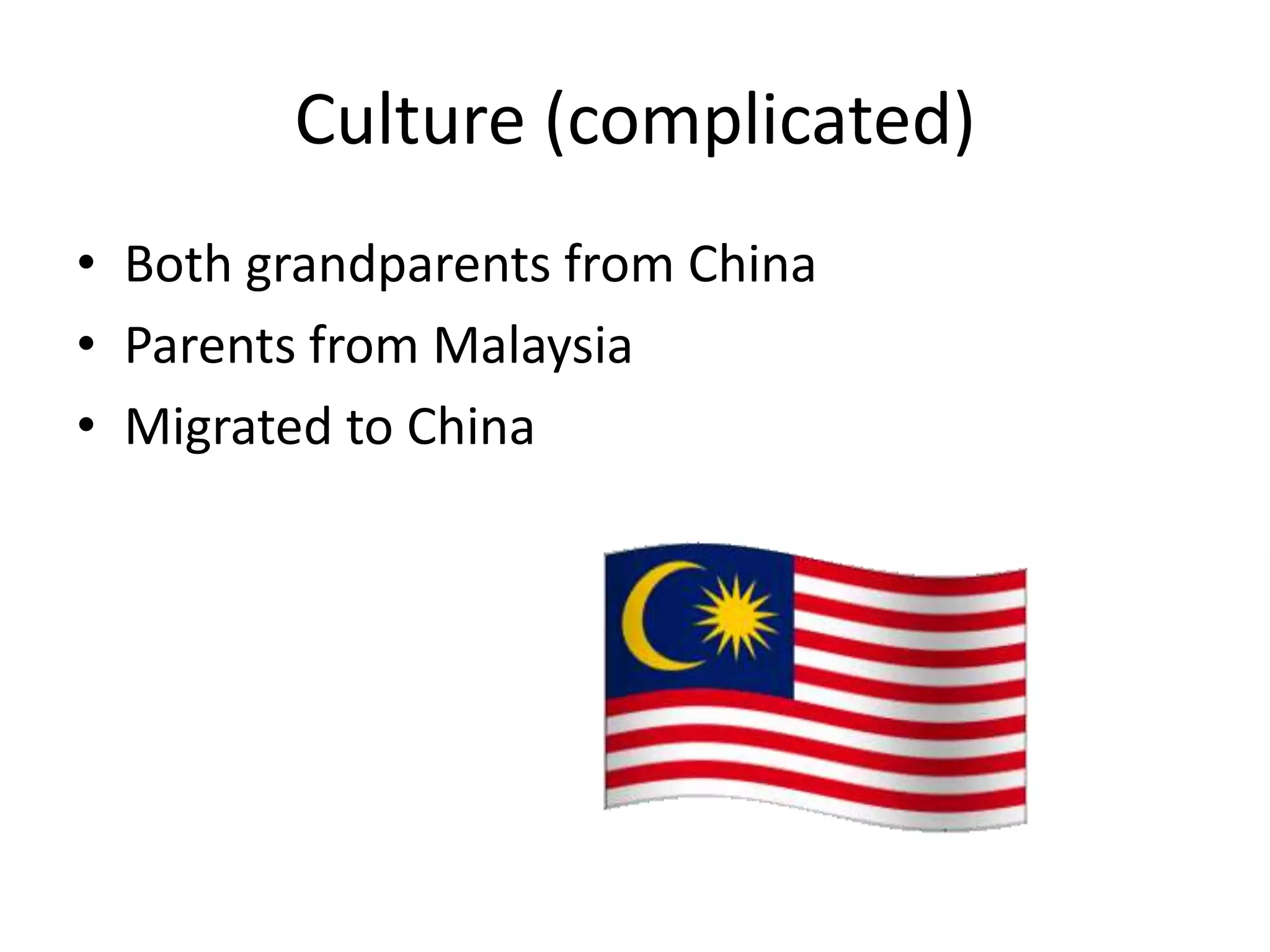 Culture (complicated)Both grandparents from ChinaParents from MalaysiaMigrated to China