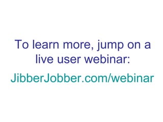 To learn more, jump on a
    live user webinar:
JibberJobber.com/webinar
 