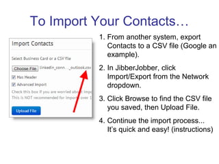To Import Your Contacts…
          1. From another system, export
             Contacts to a CSV file (Google an
         ...