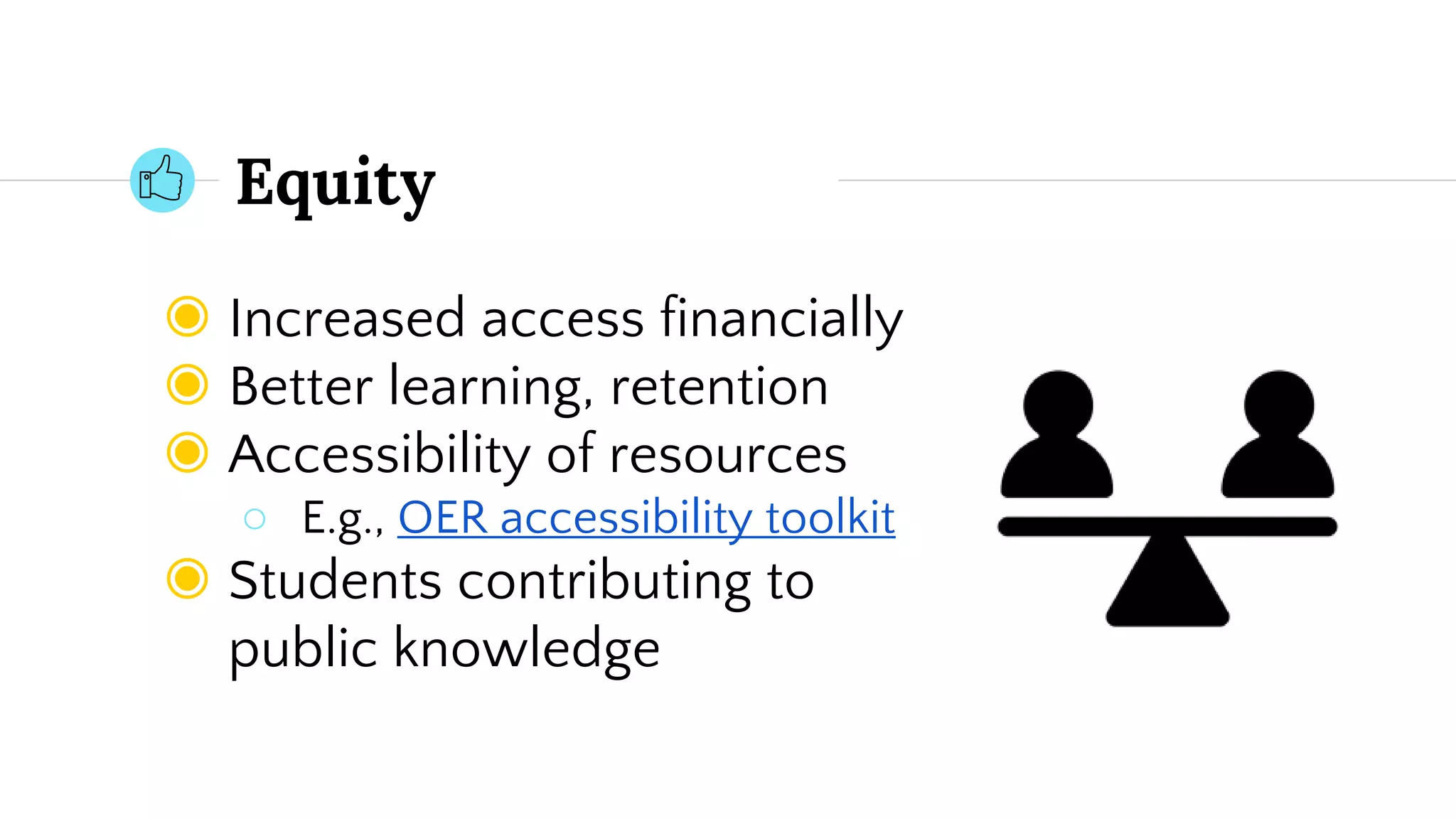 Equity
◉ Increased access financially
◉ Better learning, retention
◉ Accessibility of resources
○ E.g., OER accessibility toolkit
◉ Students contributing to
public knowledge
 
