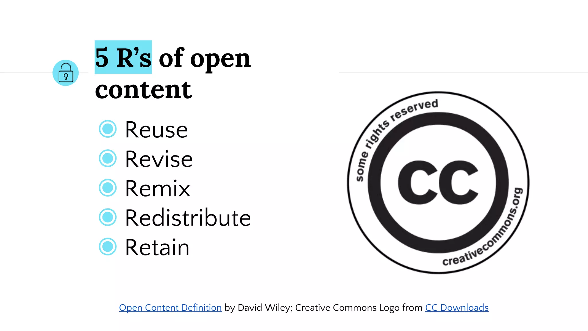5 R’s of open
content
◉ Reuse
◉ Revise
◉ Remix
◉ Redistribute
◉ Retain
Open Content Definition by David Wiley; Creative Commons Logo from CC Downloads
 