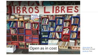 Open as in Free of Cost
Open as in cost Libros Libres, by
Alan Levine, licensed
CC BY 2.0, Flickr
 