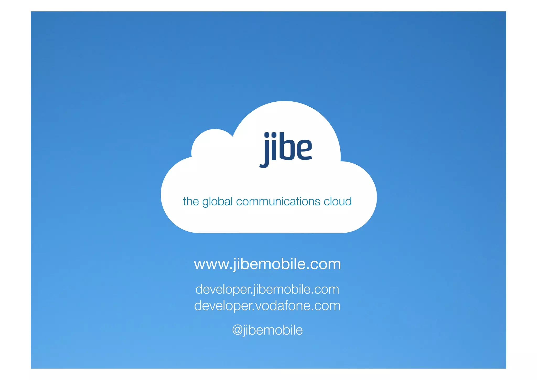 the global communications cloud




 www.jibemobile.com
  developer.jibemobile.com
  developer.vodafone.com
         @jibemobile
 