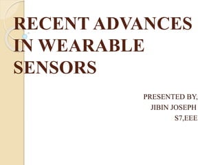 RECENT ADVANCES
IN WEARABLE
SENSORS
PRESENTED BY,
JIBIN JOSEPH
S7,EEE
 