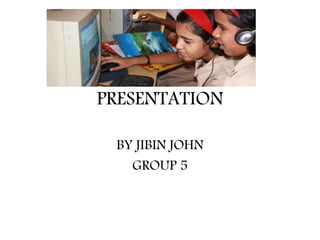 PRESENTATION 
BY JIBIN JOHN 
GROUP 5 
 