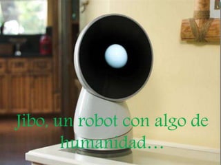 Jibo,un robot con algo de 
humanidad 
Jibo, un robot con algo de 
humanidad… 
 