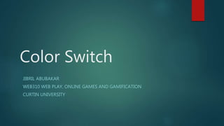 Color Switch
JIBRIL ABUBAKAR
WEB310 WEB PLAY, ONLINE GAMES AND GAMIFICATION
CURTIN UNIVERSITY
 