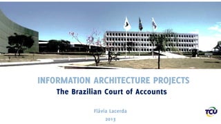 INFORMATION ARCHITECTURE PROJECTS
The Brazilian Court of Accounts
Flávia Lacerda
2013

 