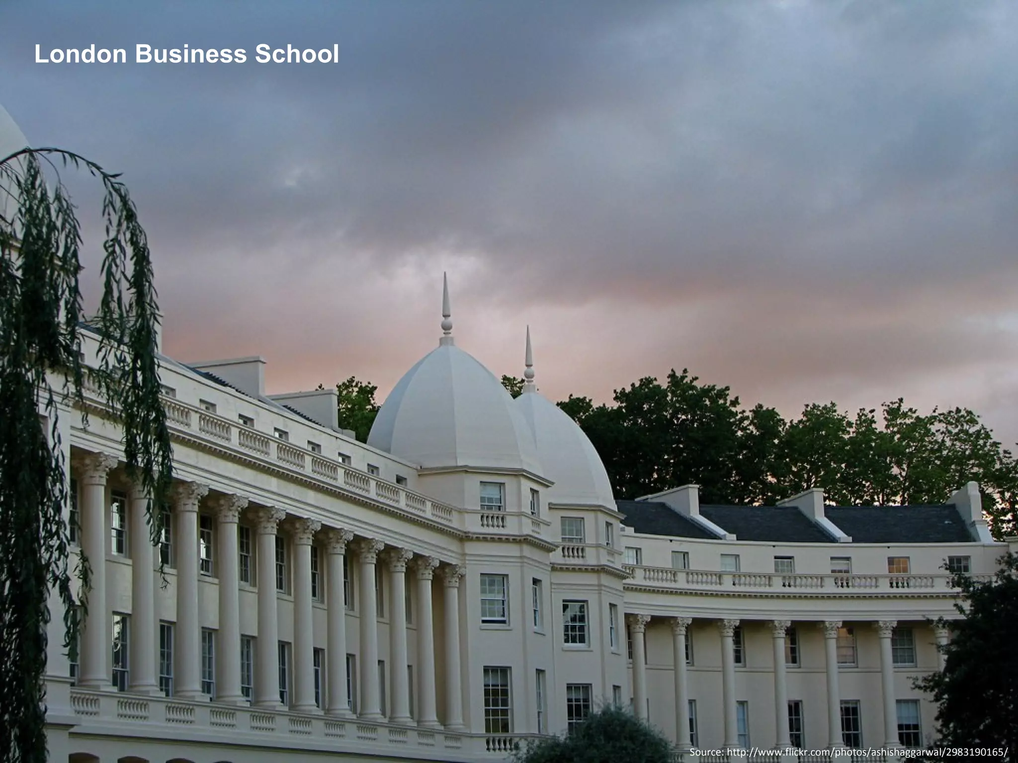London Business School Source: http://www.flickr.com/photos/ashishaggarwal/2983190165/ 