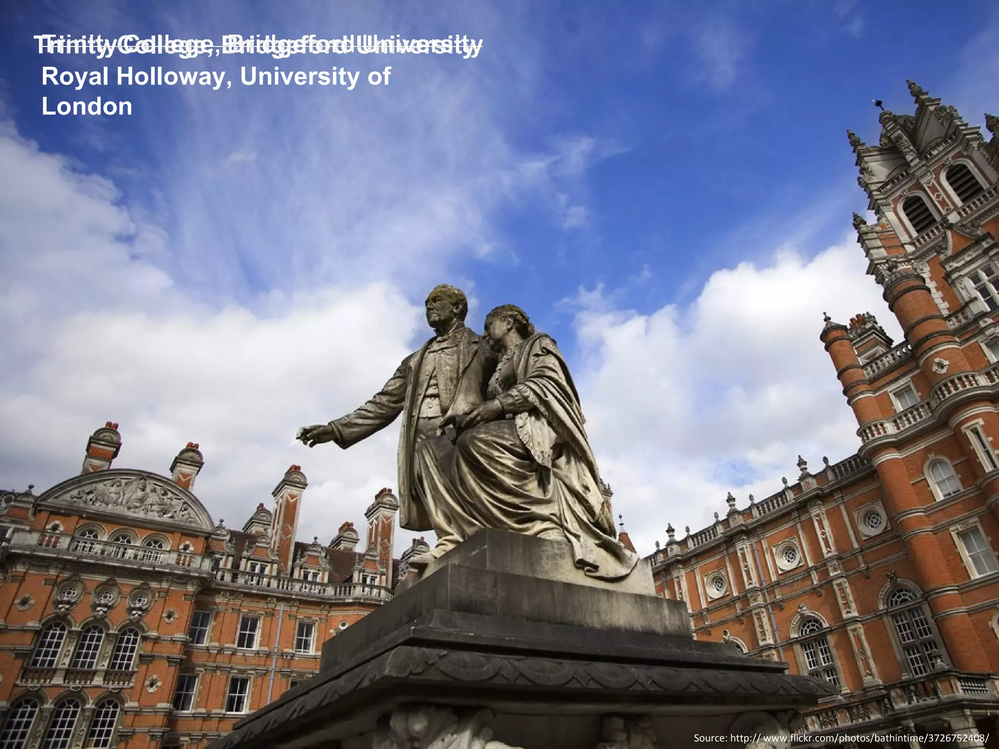 Trinity College, Bridgeford University Source: http:// www.flickr.com/photos/bathintime/3726752408/ Royal Holloway, University of London 