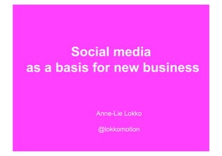 Social media
as a basis for new business


          Anne-Lie Lokko

           @lokkomotion
 