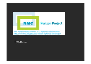 NMC Horizon Project Preview 2013 Higher Education Edition
http://www.nmc.org/pdf/2013-horizon-higher-ed-preview.pdf



Tre...