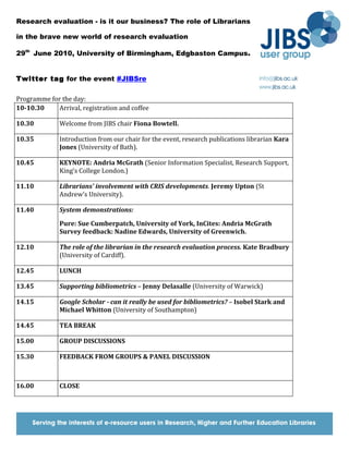 Research evaluation - is it our business? The role of Librarians

in the brave new world of research evaluation

29th June 2010, University of Birmingham, Edgbaston Campus.


Twitter tag for the event #JIBSre

Programme for the day:
10-10.30     Arrival, registration and coffee

10.30         Welcome from JIBS chair Fiona Bowtell.

10.35         Introduction from our chair for the event, research publications librarian Kara
              Jones (University of Bath).

10.45         KEYNOTE: Andria McGrath (Senior Information Specialist, Research Support,
              King's College London.)

11.10         Librarians' involvement with CRIS developments. Jeremy Upton (St
              Andrew's University).

11.40         System demonstrations:

              Pure: Sue Cumberpatch, University of York, InCites: Andria McGrath
              Survey feedback: Nadine Edwards, University of Greenwich.

12.10         The role of the librarian in the research evaluation process. Kate Bradbury
              (University of Cardiff).

12.45         LUNCH

13.45         Supporting bibliometrics – Jenny Delasalle (University of Warwick)

14.15         Google Scholar - can it really be used for bibliometrics? – Isobel Stark and
              Michael Whitton (University of Southampton)

14.45         TEA BREAK

15.00         GROUP DISCUSSIONS

15.30         FEEDBACK FROM GROUPS & PANEL DISCUSSION



16.00         CLOSE
 