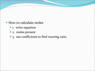 How to calculate moles 1.  write equation 2.  moles present 3.  use coefficients to find reacting ratio 