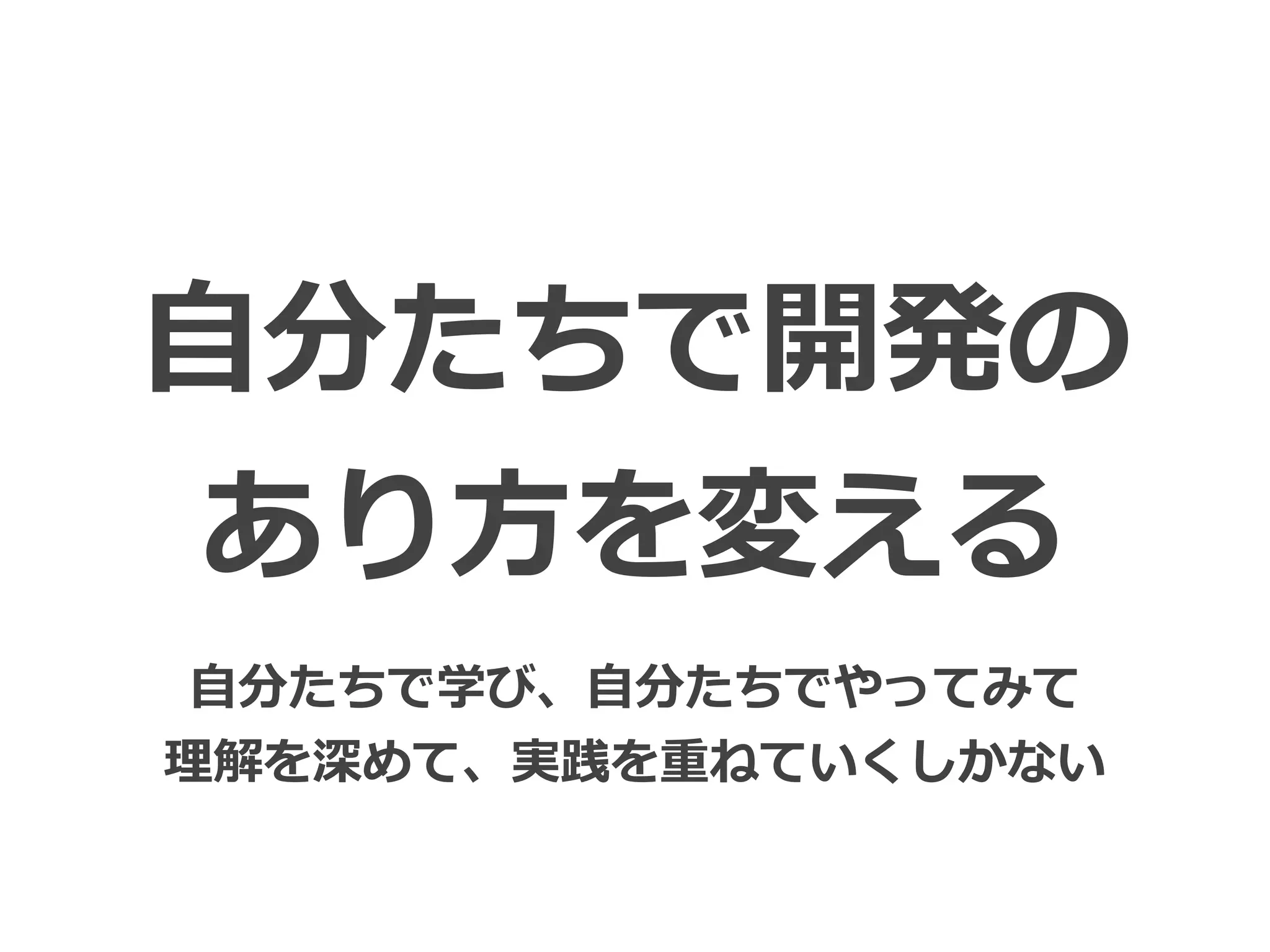 Toshihiro Ichitani All Rights Reserved.
⾃分たちで開発の
あり⽅を変える
⾃分たちで学び、⾃分たちでやってみて
理解を深めて、実践を重ねていくしかない
 